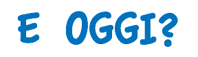 E OGGI?